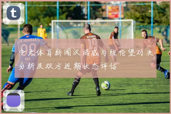今天体育新闻汉诺威与纽伦堡对决分析及双方近期状态评估